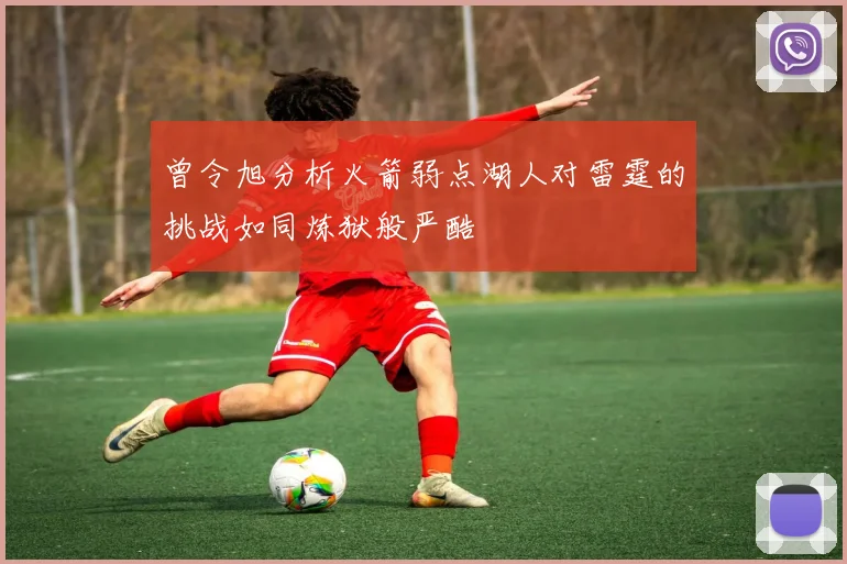 曾令旭分析火箭弱点湖人对雷霆的挑战如同炼狱般严酷