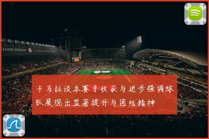 卡马拉谈本赛季收获与进步强调球队展现出显著提升与团结精神