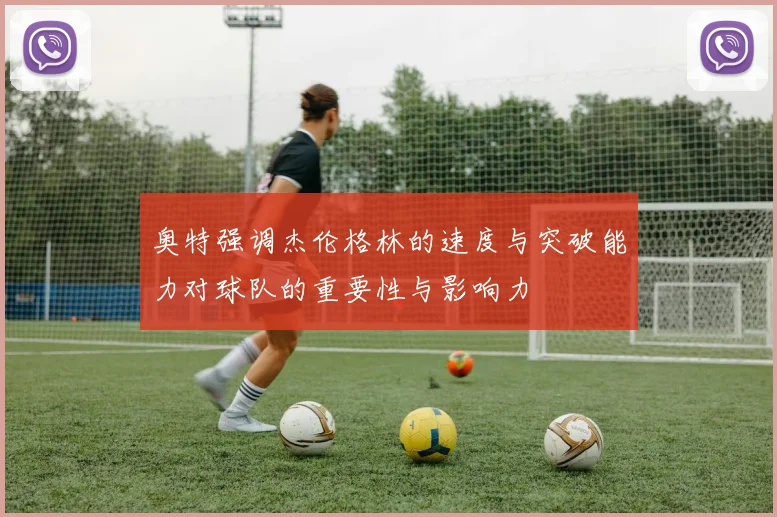 奥特强调杰伦格林的速度与突破能力对球队的重要性与影响力