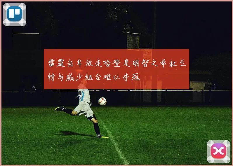 雷霆当年放走哈登是明智之举杜兰特与威少组合难以夺冠