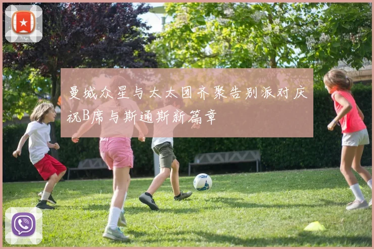 曼城众星与太太团齐聚告别派对庆祝B席与斯通斯新篇章