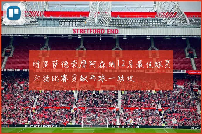 特罗萨德荣膺阿森纳12月最佳球员六场比赛贡献两球一助攻