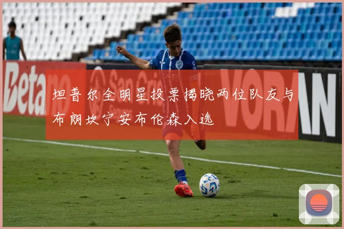 坦普尔全明星投票揭晓两位队友与布朗坎宁安布伦森入选