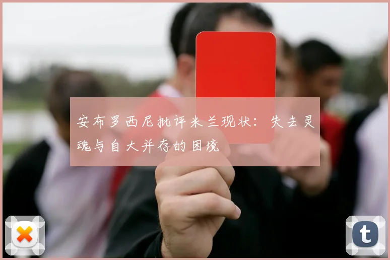 安布罗西尼批评米兰现状：失去灵魂与自大并存的困境