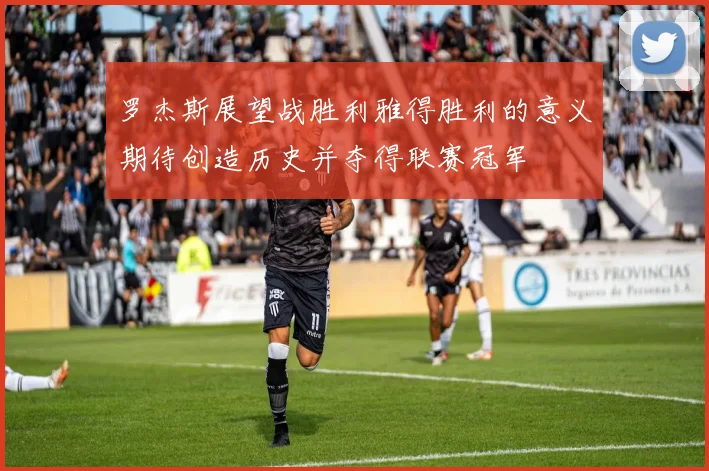 罗杰斯展望战胜利雅得胜利的意义期待创造历史并夺得联赛冠军